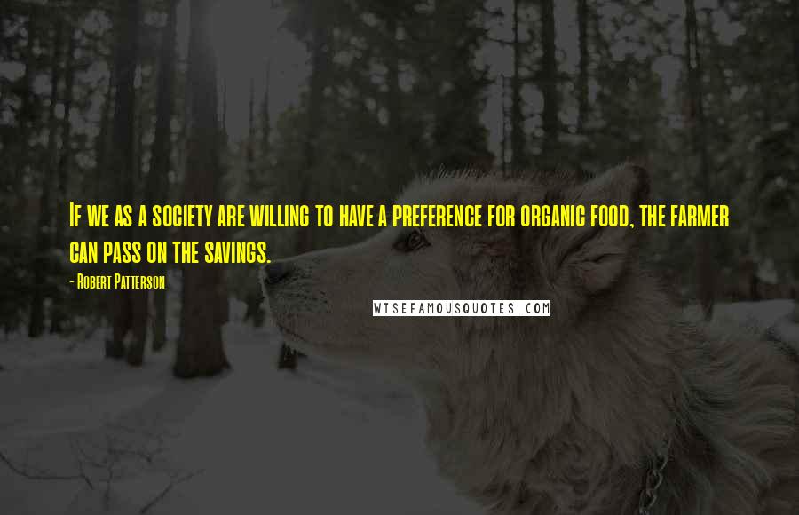 Robert Patterson Quotes: If we as a society are willing to have a preference for organic food, the farmer can pass on the savings.