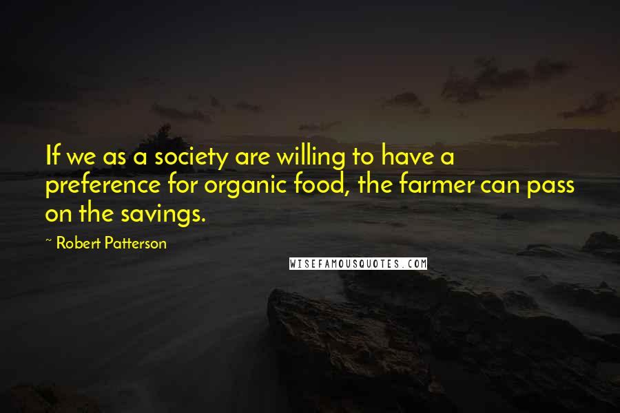 Robert Patterson Quotes: If we as a society are willing to have a preference for organic food, the farmer can pass on the savings.