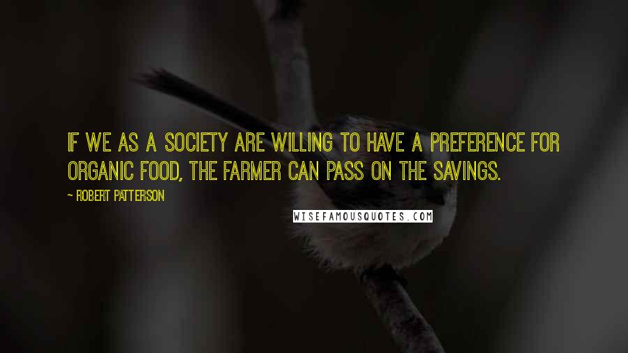Robert Patterson Quotes: If we as a society are willing to have a preference for organic food, the farmer can pass on the savings.