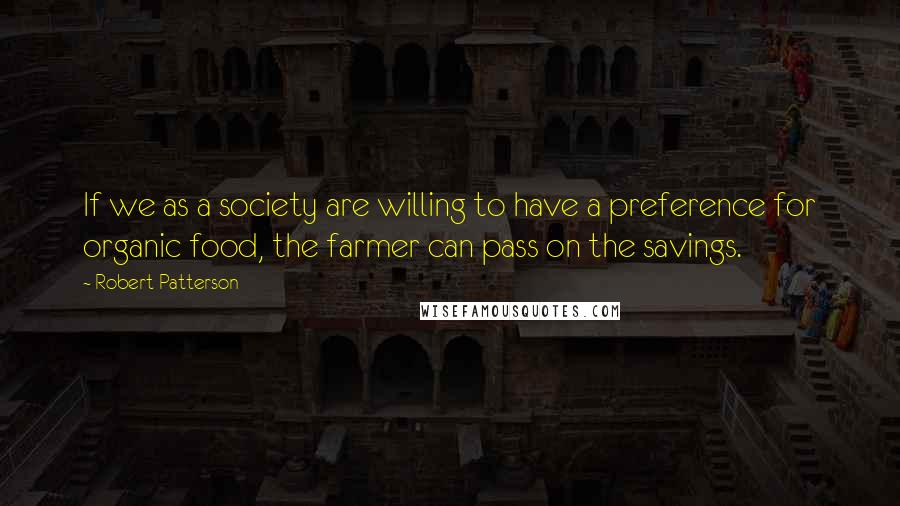 Robert Patterson Quotes: If we as a society are willing to have a preference for organic food, the farmer can pass on the savings.