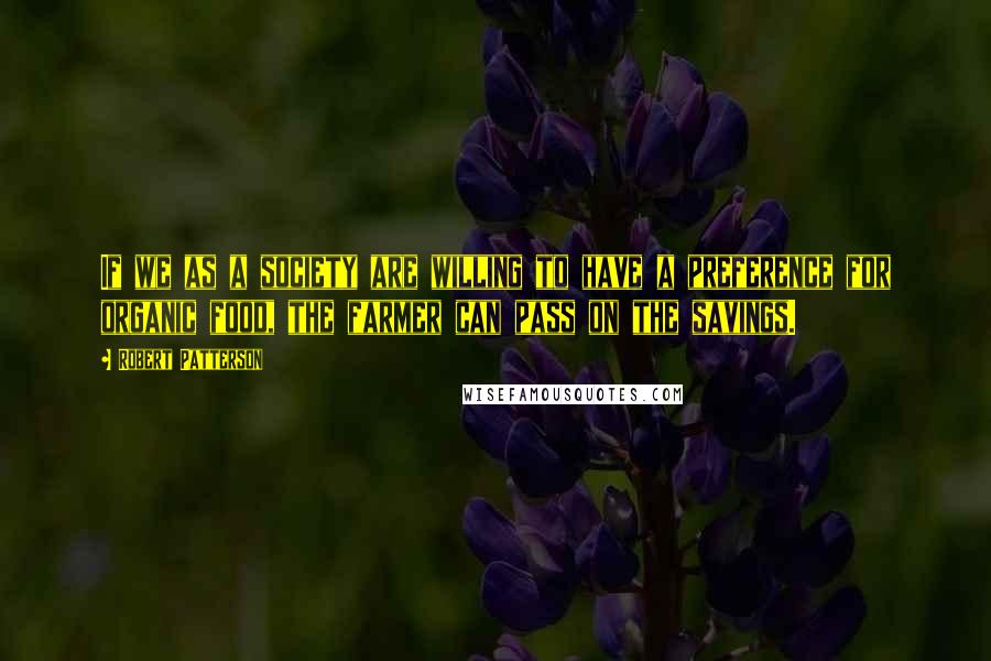 Robert Patterson Quotes: If we as a society are willing to have a preference for organic food, the farmer can pass on the savings.