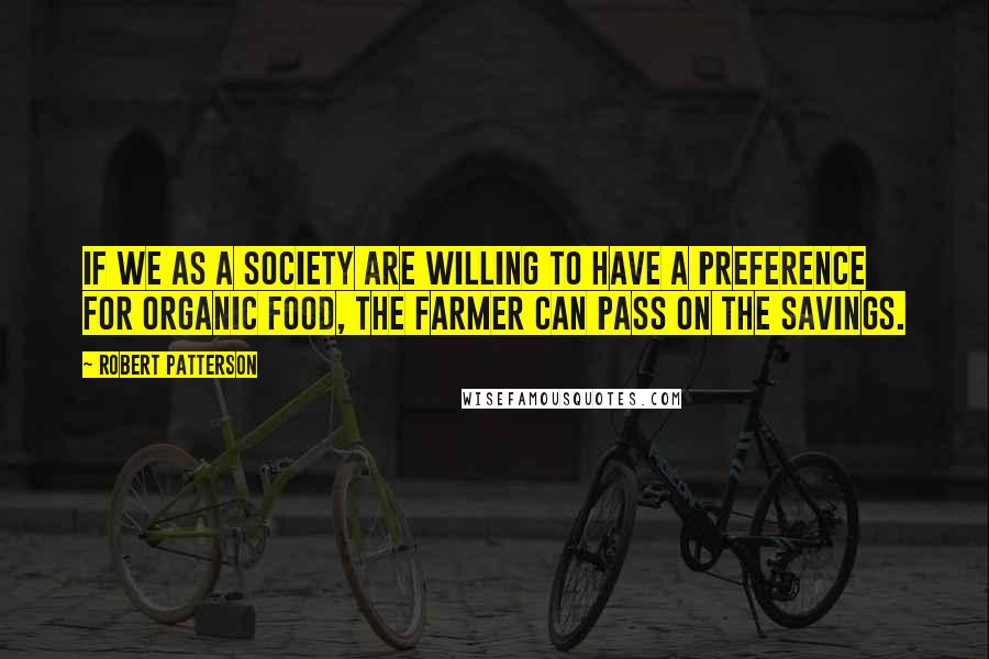 Robert Patterson Quotes: If we as a society are willing to have a preference for organic food, the farmer can pass on the savings.