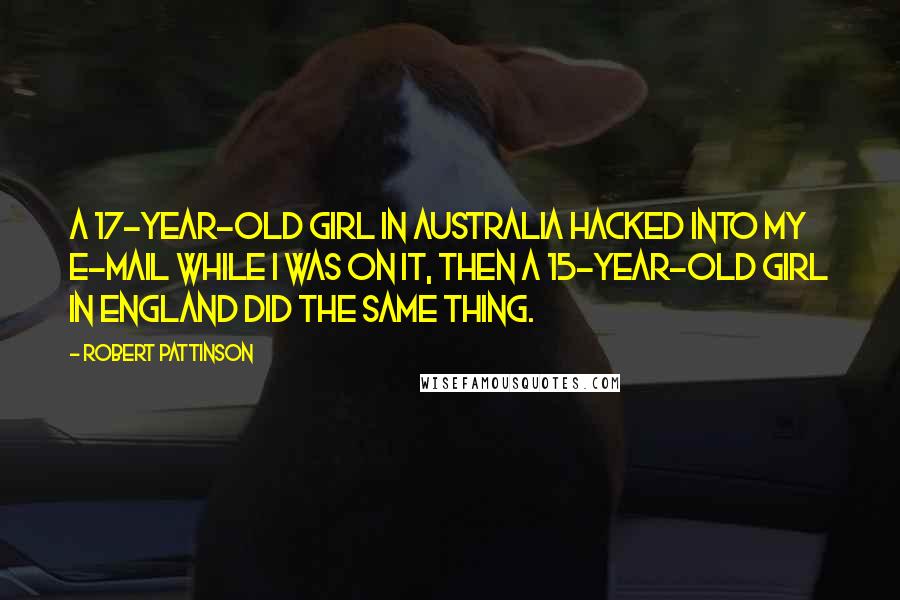 Robert Pattinson Quotes: A 17-year-old girl in Australia hacked into my e-mail while I was on it, Then a 15-year-old girl in England did the same thing.