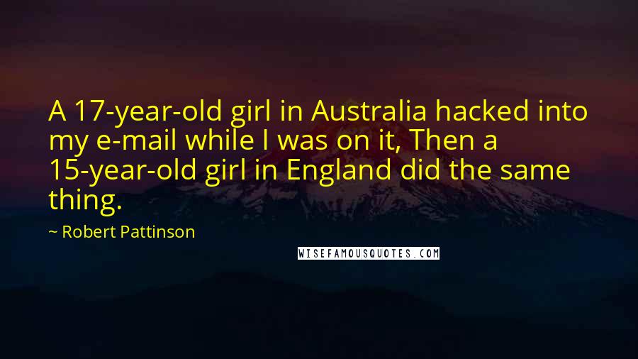 Robert Pattinson Quotes: A 17-year-old girl in Australia hacked into my e-mail while I was on it, Then a 15-year-old girl in England did the same thing.
