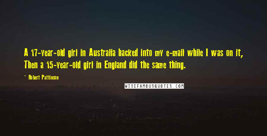 Robert Pattinson Quotes: A 17-year-old girl in Australia hacked into my e-mail while I was on it, Then a 15-year-old girl in England did the same thing.