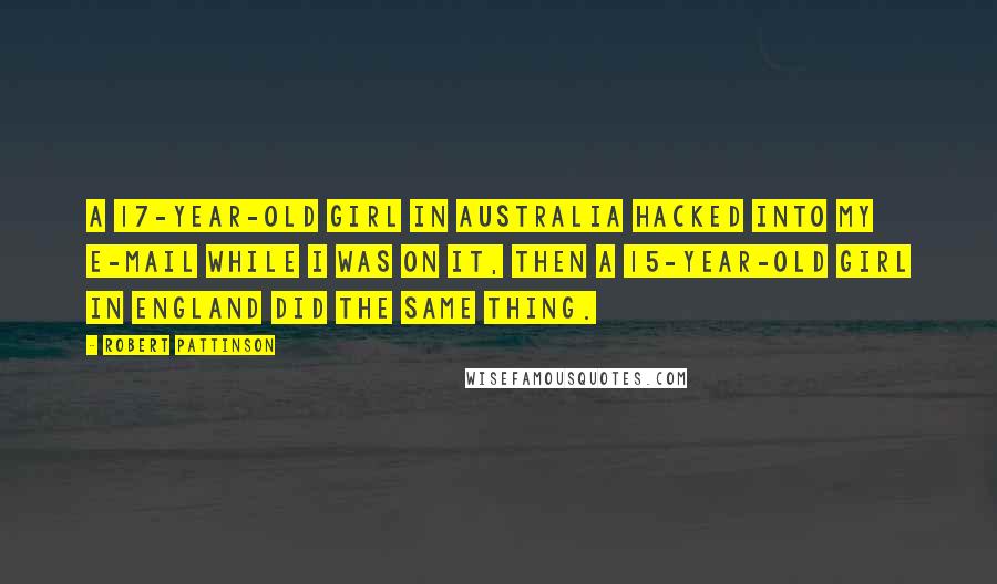 Robert Pattinson Quotes: A 17-year-old girl in Australia hacked into my e-mail while I was on it, Then a 15-year-old girl in England did the same thing.