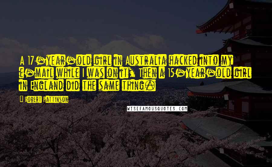 Robert Pattinson Quotes: A 17-year-old girl in Australia hacked into my e-mail while I was on it, Then a 15-year-old girl in England did the same thing.
