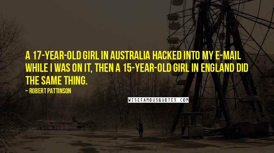 Robert Pattinson Quotes: A 17-year-old girl in Australia hacked into my e-mail while I was on it, Then a 15-year-old girl in England did the same thing.