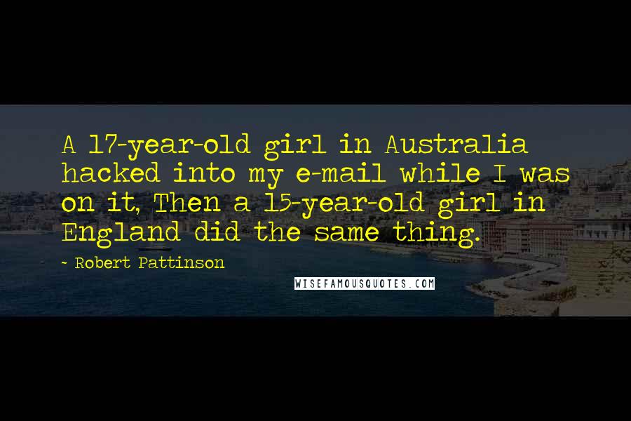 Robert Pattinson Quotes: A 17-year-old girl in Australia hacked into my e-mail while I was on it, Then a 15-year-old girl in England did the same thing.
