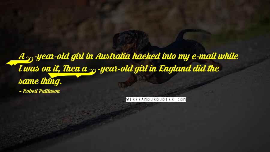 Robert Pattinson Quotes: A 17-year-old girl in Australia hacked into my e-mail while I was on it, Then a 15-year-old girl in England did the same thing.
