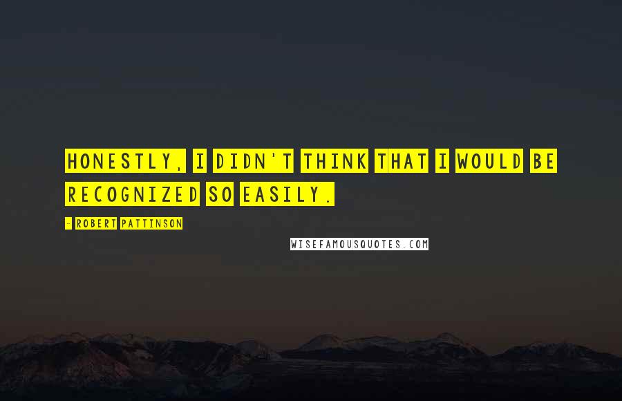 Robert Pattinson Quotes: Honestly, I didn't think that I would be recognized so easily.