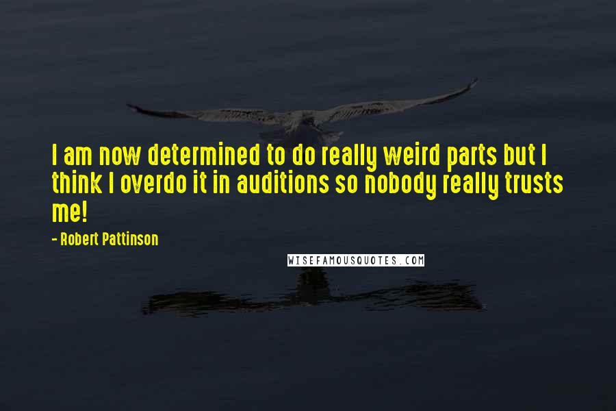 Robert Pattinson Quotes: I am now determined to do really weird parts but I think I overdo it in auditions so nobody really trusts me!