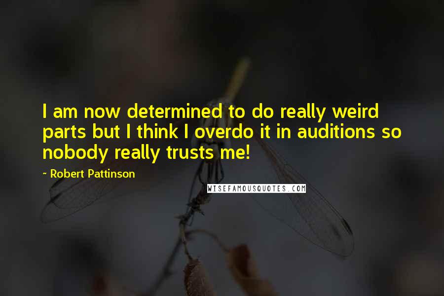 Robert Pattinson Quotes: I am now determined to do really weird parts but I think I overdo it in auditions so nobody really trusts me!