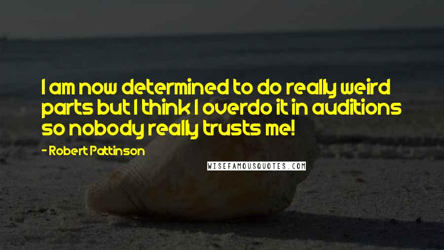 Robert Pattinson Quotes: I am now determined to do really weird parts but I think I overdo it in auditions so nobody really trusts me!