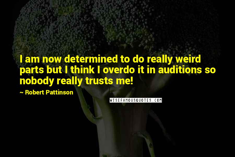 Robert Pattinson Quotes: I am now determined to do really weird parts but I think I overdo it in auditions so nobody really trusts me!