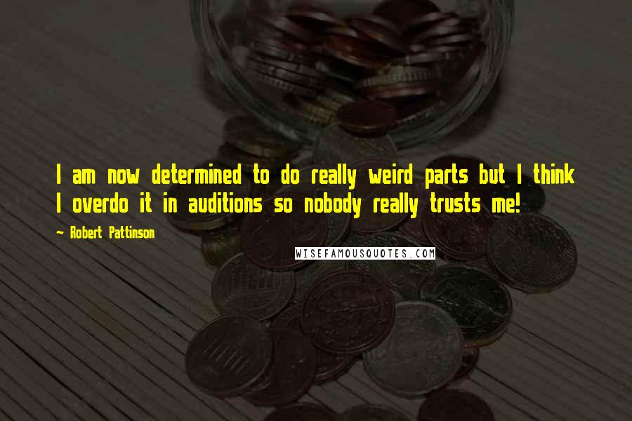Robert Pattinson Quotes: I am now determined to do really weird parts but I think I overdo it in auditions so nobody really trusts me!