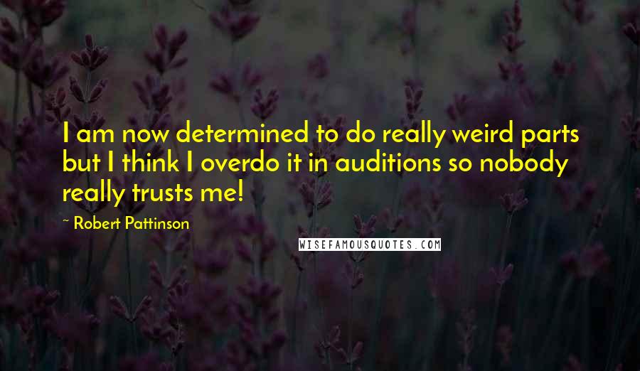 Robert Pattinson Quotes: I am now determined to do really weird parts but I think I overdo it in auditions so nobody really trusts me!
