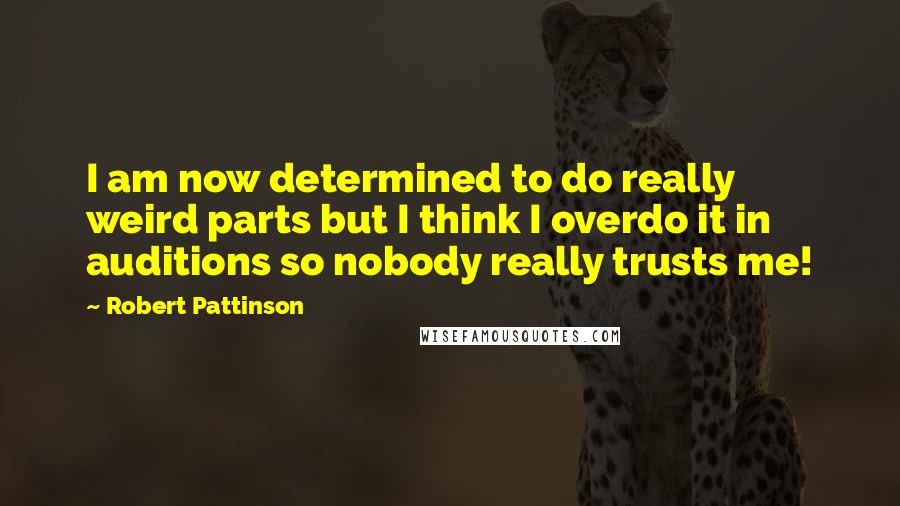 Robert Pattinson Quotes: I am now determined to do really weird parts but I think I overdo it in auditions so nobody really trusts me!