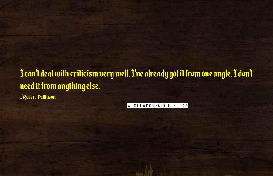 Robert Pattinson Quotes: I can't deal with criticism very well. I've already got it from one angle. I don't need it from anything else.