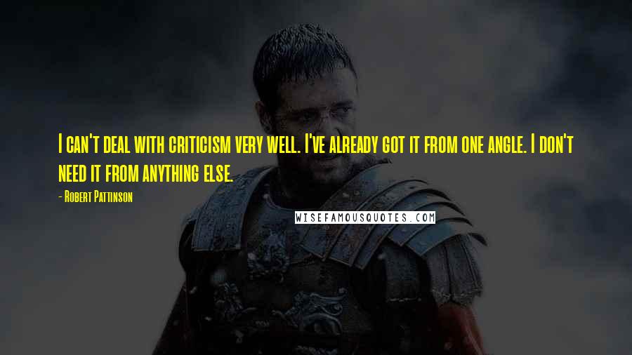 Robert Pattinson Quotes: I can't deal with criticism very well. I've already got it from one angle. I don't need it from anything else.