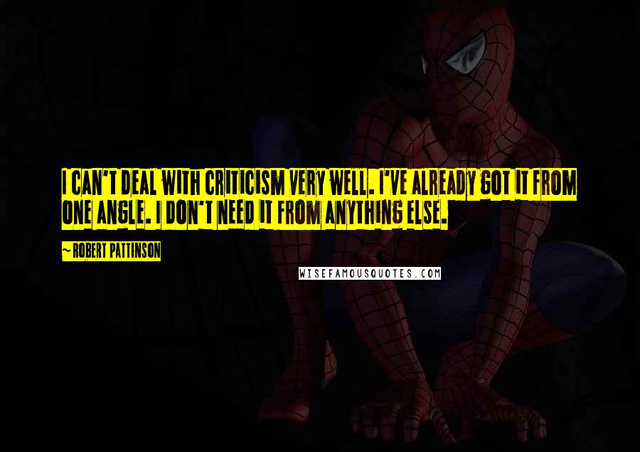 Robert Pattinson Quotes: I can't deal with criticism very well. I've already got it from one angle. I don't need it from anything else.