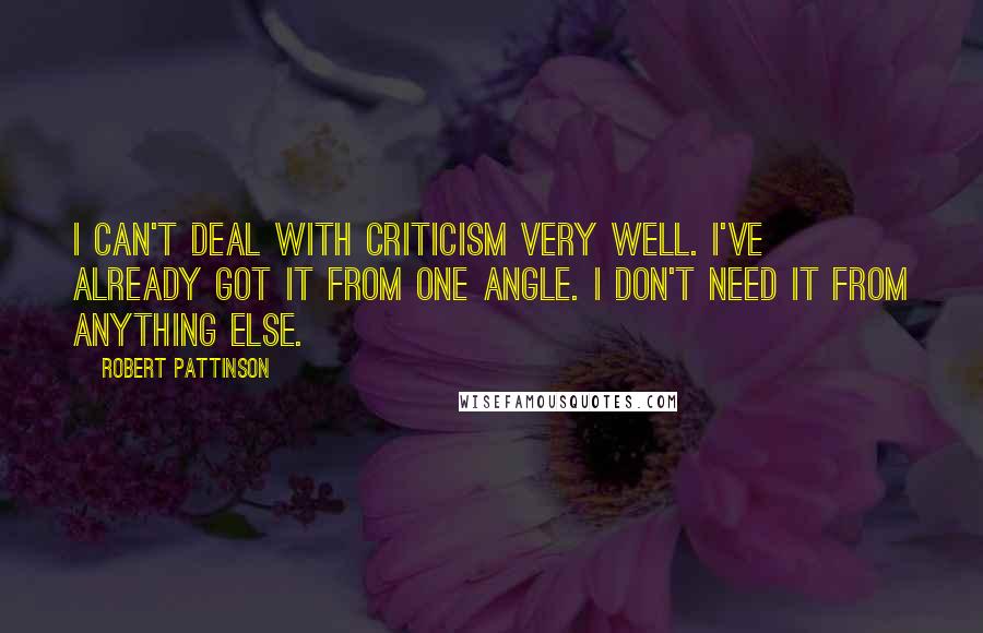 Robert Pattinson Quotes: I can't deal with criticism very well. I've already got it from one angle. I don't need it from anything else.