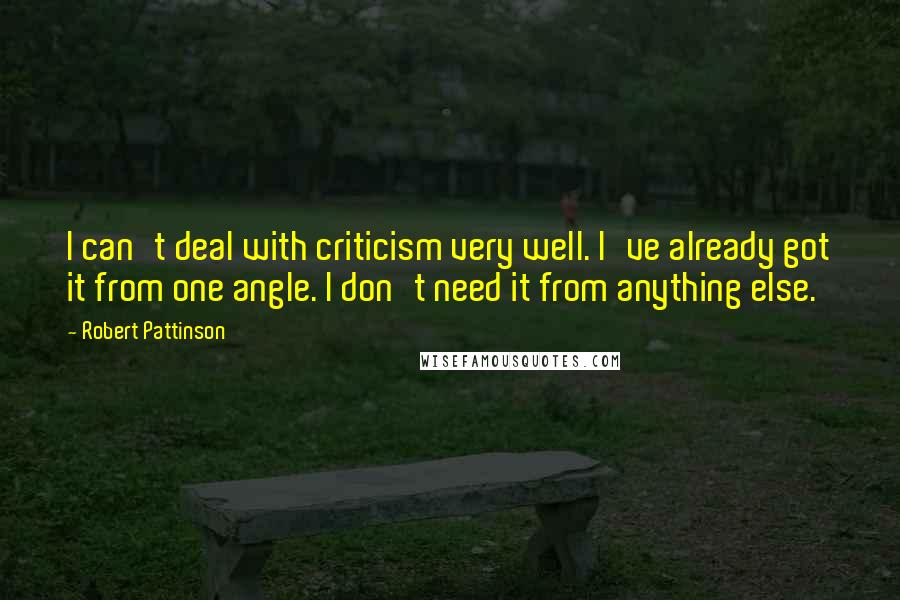 Robert Pattinson Quotes: I can't deal with criticism very well. I've already got it from one angle. I don't need it from anything else.