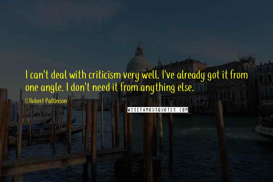 Robert Pattinson Quotes: I can't deal with criticism very well. I've already got it from one angle. I don't need it from anything else.