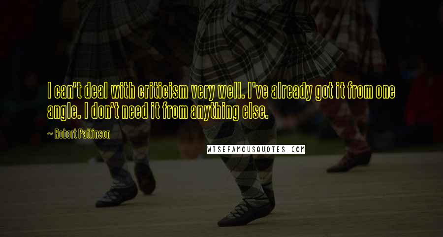 Robert Pattinson Quotes: I can't deal with criticism very well. I've already got it from one angle. I don't need it from anything else.