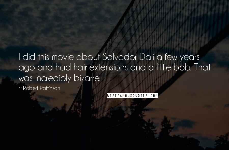 Robert Pattinson Quotes: I did this movie about Salvador Dali a few years ago and had hair extensions and a little bob. That was incredibly bizarre.