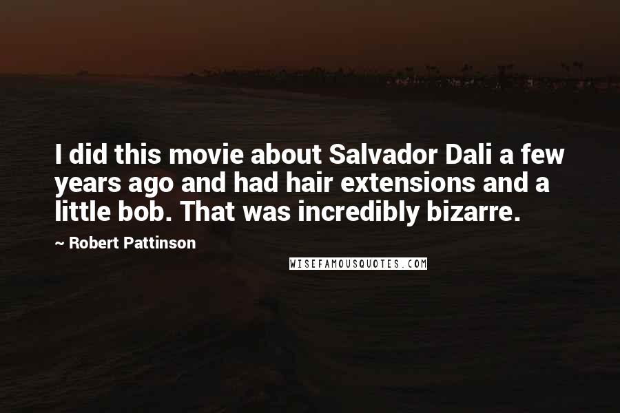 Robert Pattinson Quotes: I did this movie about Salvador Dali a few years ago and had hair extensions and a little bob. That was incredibly bizarre.