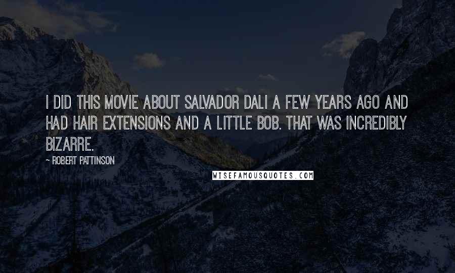 Robert Pattinson Quotes: I did this movie about Salvador Dali a few years ago and had hair extensions and a little bob. That was incredibly bizarre.