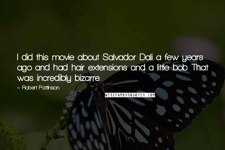 Robert Pattinson Quotes: I did this movie about Salvador Dali a few years ago and had hair extensions and a little bob. That was incredibly bizarre.