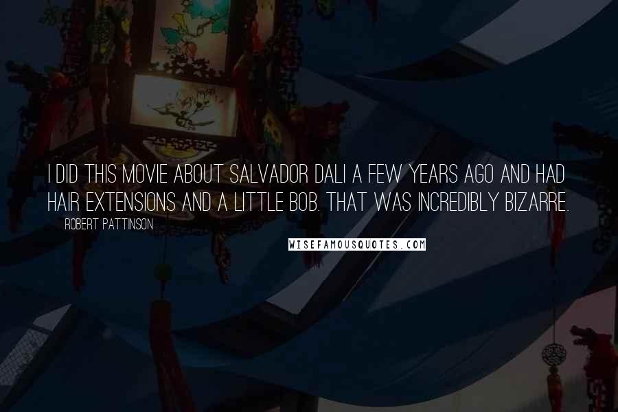 Robert Pattinson Quotes: I did this movie about Salvador Dali a few years ago and had hair extensions and a little bob. That was incredibly bizarre.