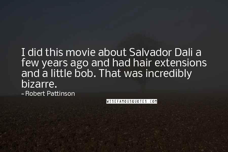 Robert Pattinson Quotes: I did this movie about Salvador Dali a few years ago and had hair extensions and a little bob. That was incredibly bizarre.