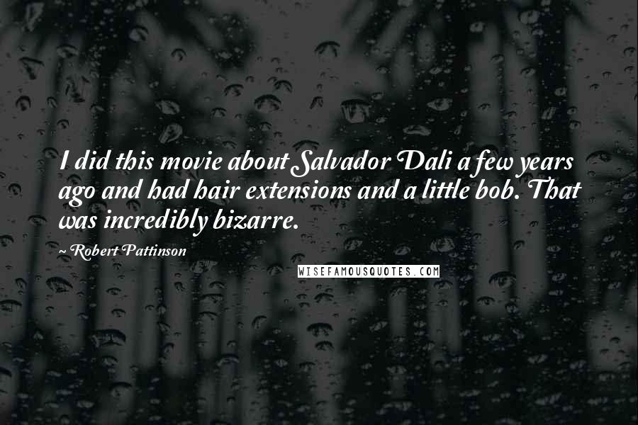 Robert Pattinson Quotes: I did this movie about Salvador Dali a few years ago and had hair extensions and a little bob. That was incredibly bizarre.
