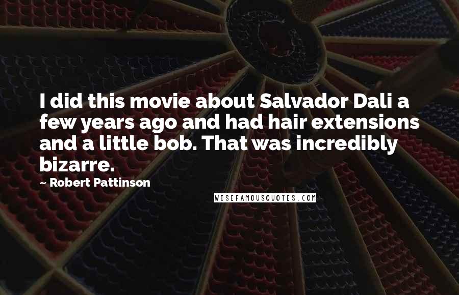 Robert Pattinson Quotes: I did this movie about Salvador Dali a few years ago and had hair extensions and a little bob. That was incredibly bizarre.