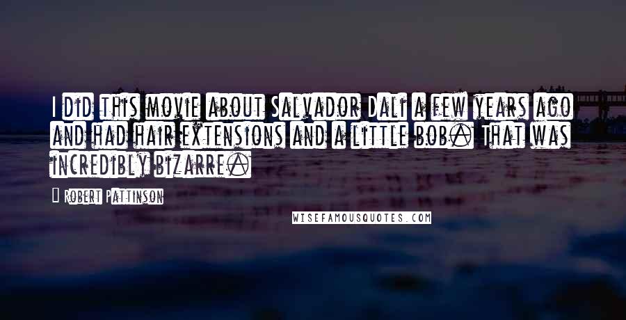 Robert Pattinson Quotes: I did this movie about Salvador Dali a few years ago and had hair extensions and a little bob. That was incredibly bizarre.