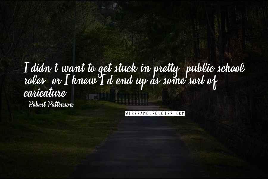 Robert Pattinson Quotes: I didn't want to get stuck in pretty, public school roles, or I knew I'd end up as some sort of caricature.