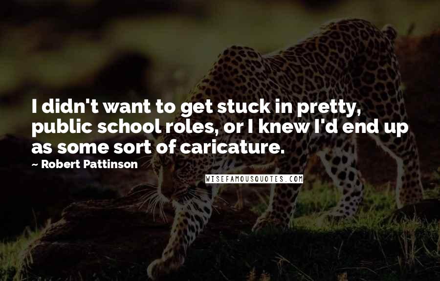 Robert Pattinson Quotes: I didn't want to get stuck in pretty, public school roles, or I knew I'd end up as some sort of caricature.