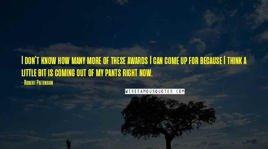 Robert Pattinson Quotes: I don't know how many more of these awards I can come up for because I think a little bit is coming out of my pants right now.