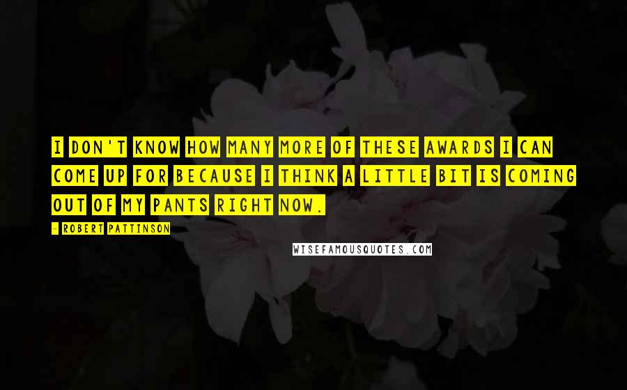 Robert Pattinson Quotes: I don't know how many more of these awards I can come up for because I think a little bit is coming out of my pants right now.