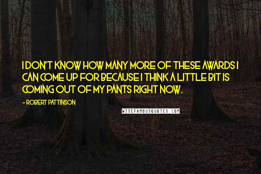 Robert Pattinson Quotes: I don't know how many more of these awards I can come up for because I think a little bit is coming out of my pants right now.