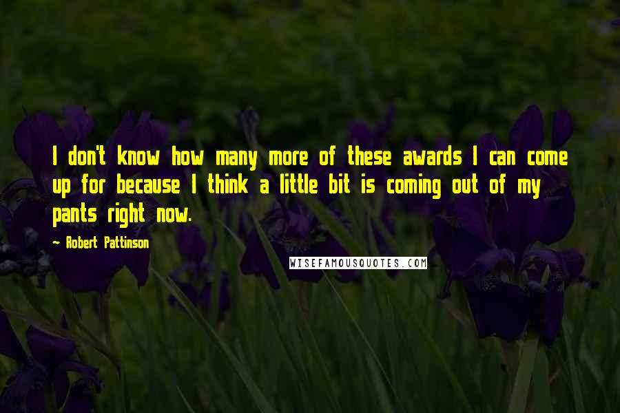 Robert Pattinson Quotes: I don't know how many more of these awards I can come up for because I think a little bit is coming out of my pants right now.