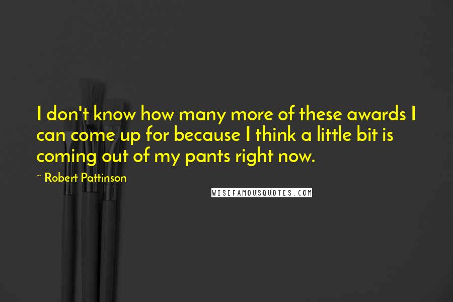 Robert Pattinson Quotes: I don't know how many more of these awards I can come up for because I think a little bit is coming out of my pants right now.
