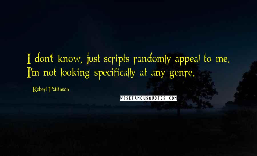 Robert Pattinson Quotes: I don't know, just scripts randomly appeal to me. I'm not looking specifically at any genre.