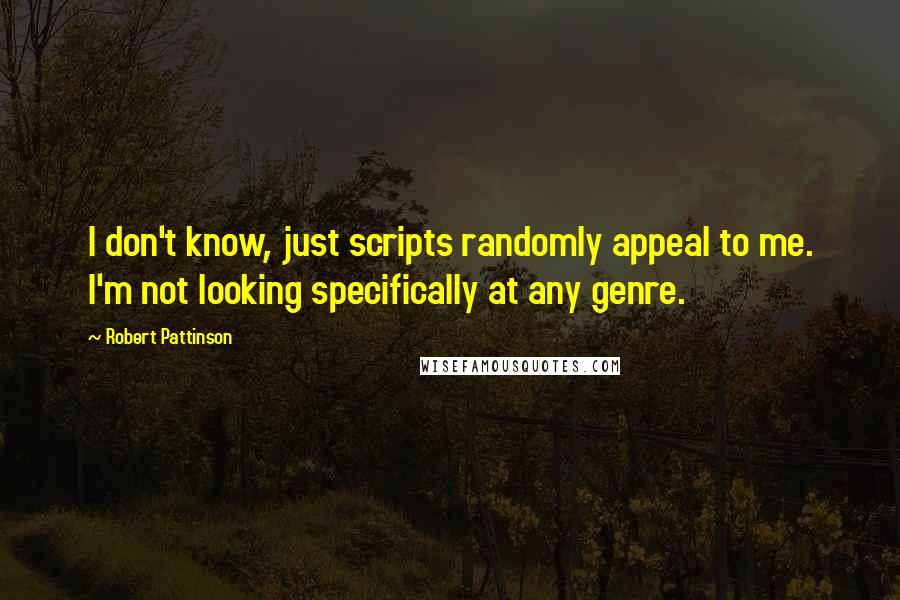 Robert Pattinson Quotes: I don't know, just scripts randomly appeal to me. I'm not looking specifically at any genre.