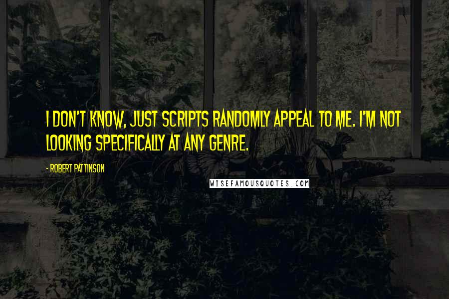 Robert Pattinson Quotes: I don't know, just scripts randomly appeal to me. I'm not looking specifically at any genre.