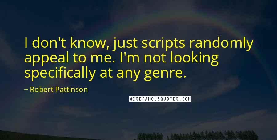 Robert Pattinson Quotes: I don't know, just scripts randomly appeal to me. I'm not looking specifically at any genre.