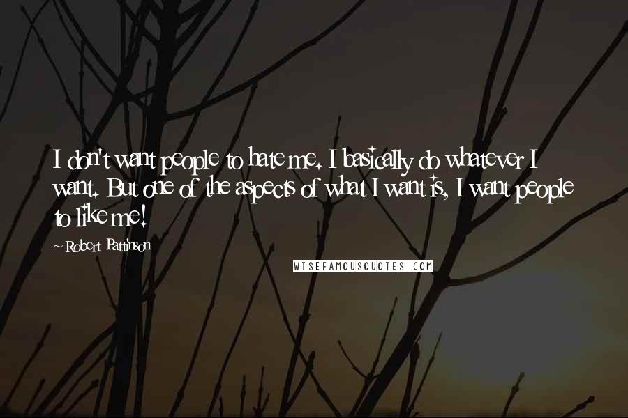 Robert Pattinson Quotes: I don't want people to hate me. I basically do whatever I want. But one of the aspects of what I want is, I want people to like me!